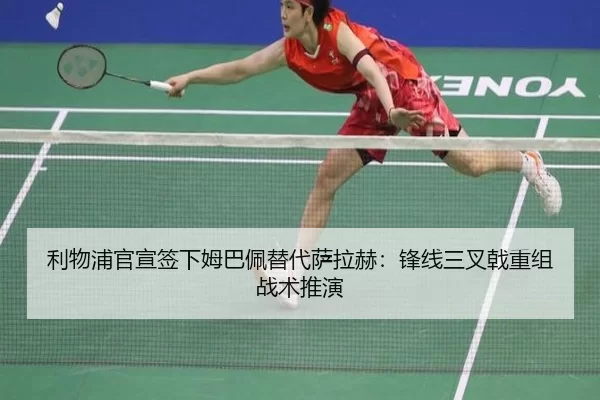 利物浦官宣签下姆巴佩替代萨拉赫：锋线三叉戟重组战术推演