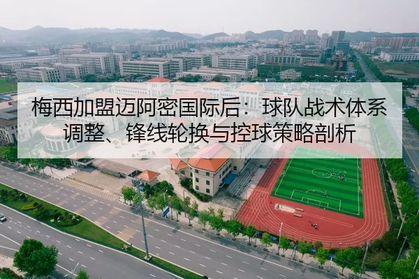 梅西加盟迈阿密国际后：球队战术体系调整、锋线轮换与控球策略剖析