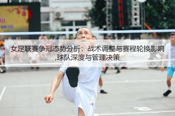 nv-zu-lian-sai-zheng-guan-tai-shi-fen-xi-zhan-shu-tiao-zheng-yu-sai-cheng-lun-huan-ying-xiang-qiu-dui-shen-du-yu-guan-2-399.jpg