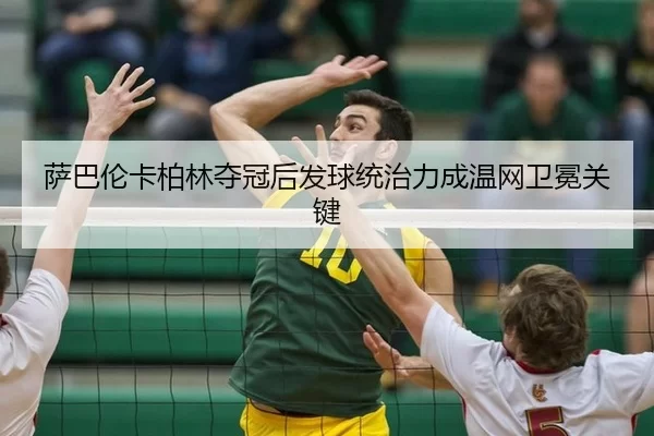 萨巴伦卡柏林夺冠后发球统治力成温网卫冕关键