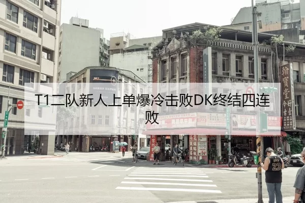 T1二队新人上单爆冷击败DK终结四连败