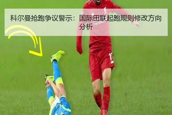 科尔曼抢跑争议警示：国际田联起跑规则修改方向分析